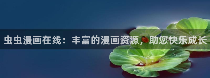 樱花动漫网上看：虫虫漫画在线：丰富的漫画资源，助您快乐成长