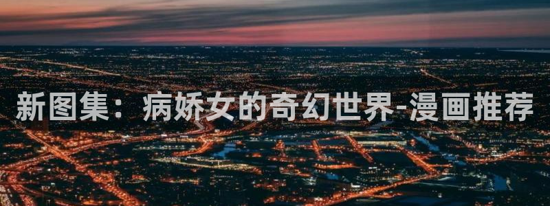 樱花动漫下载网：新图集：病娇女的奇幻世界-漫画推荐