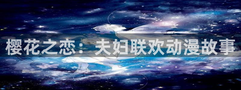 managereader漫画官网入口：樱花之恋：夫妇联欢动漫故事