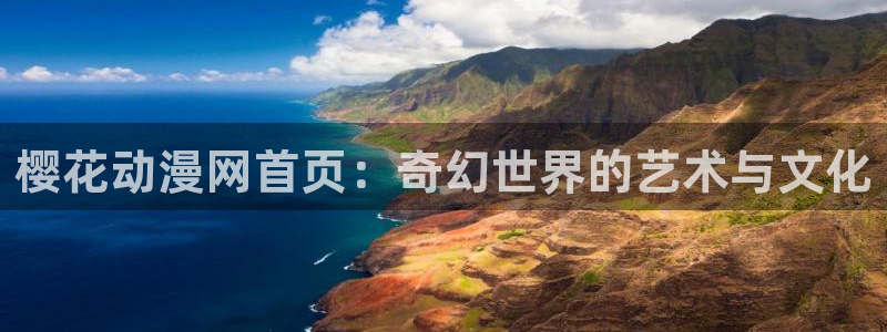 樱花动漫官网入口老版本：樱花动漫网首页：奇幻世界的艺术与文化