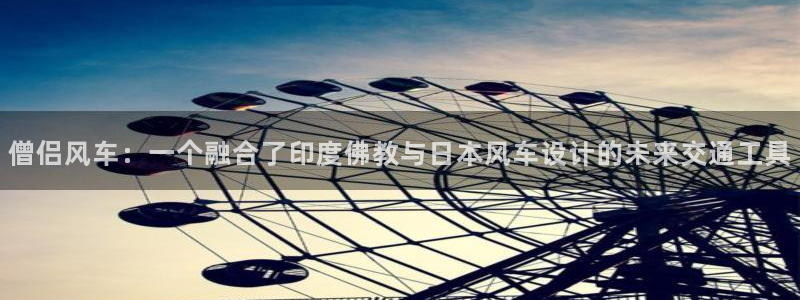 age专注动漫的门户网站：僧侣风车：一个融合了印度佛教与日本风车设计的未来交通工具