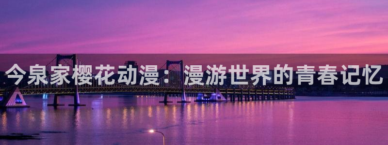 樱花动漫网：今泉家樱花动漫：漫游世界的青春记忆